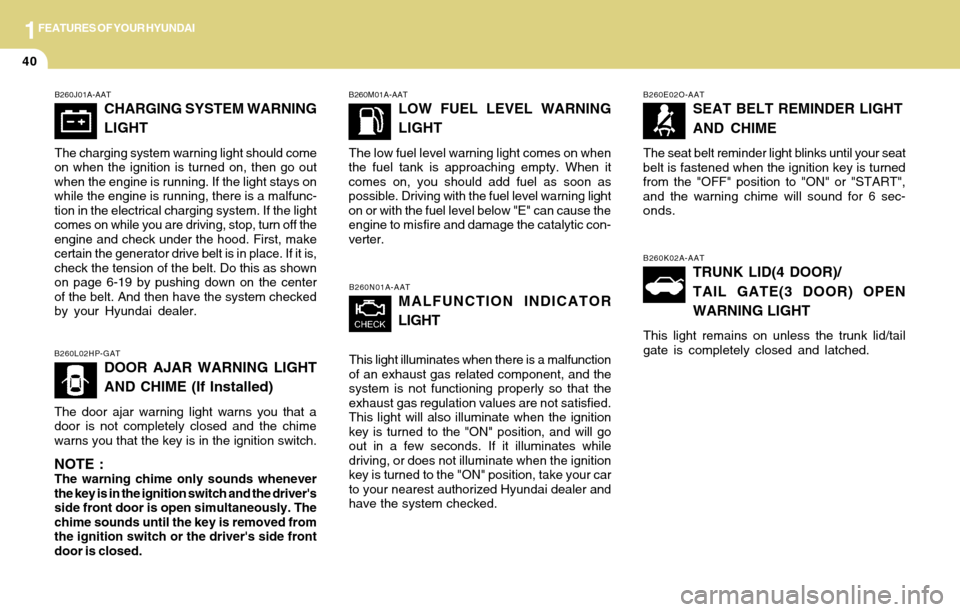 Hyundai Accent 2004 Workshop Manual 1FEATURES OF YOUR HYUNDAI
40
B260E02O-AAT
SEAT BELT REMINDER LIGHT
AND CHIME
The seat belt reminder light blinks until your seat
belt is fastened when the ignition key is turned
from the "OFF" positio