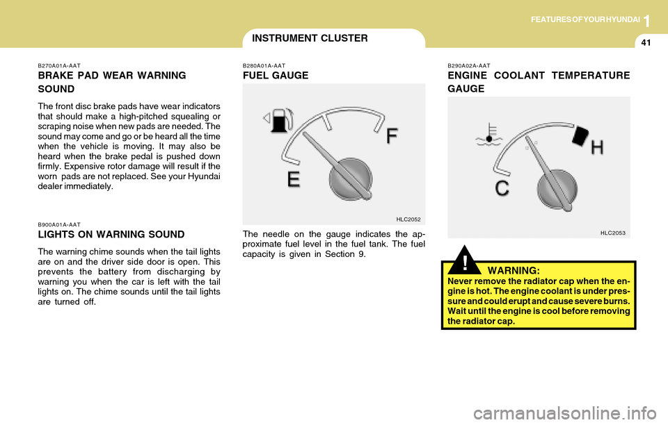 Hyundai Accent 2004 Workshop Manual 1FEATURES OF YOUR HYUNDAI
41INSTRUMENT CLUSTER
B270A01A-AAT
BRAKE PAD WEAR WARNING
SOUND
The front disc brake pads have wear indicators
that should make a high-pitched squealing or
scraping noise when Hyundai Accent 2004 Workshop Manual 1FEATURES OF YOUR HYUNDAI
41INSTRUMENT CLUSTER
B270A01A-AAT
BRAKE PAD WEAR WARNING
SOUND
The front disc brake pads have wear indicators
that should make a high-pitched squealing or
scraping noise when