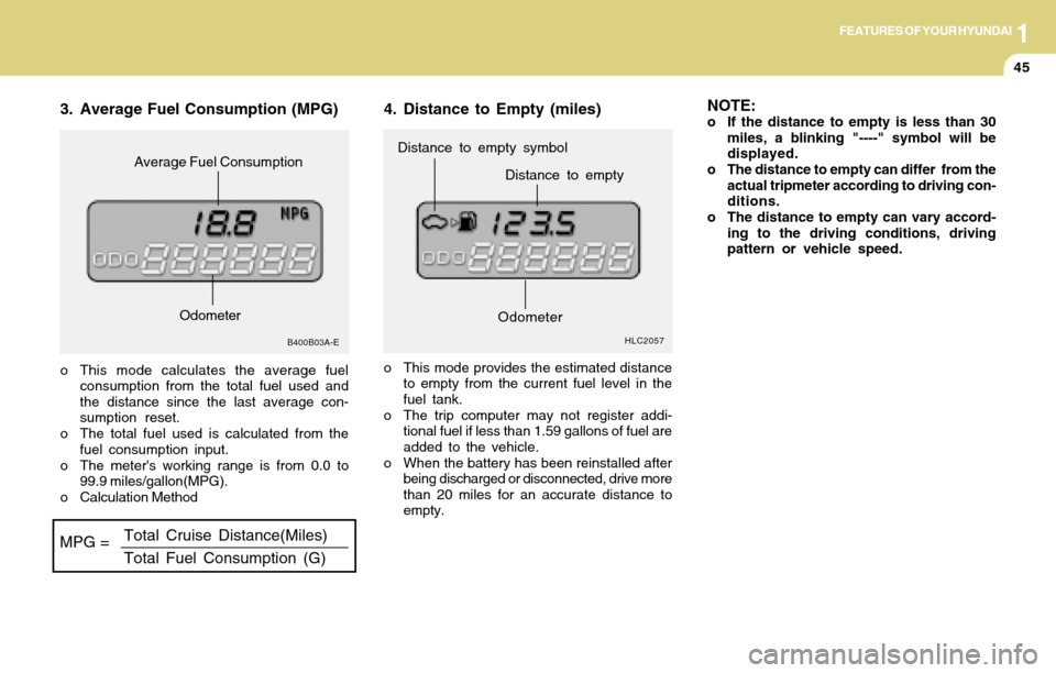 Hyundai Accent 2004 Workshop Manual 1FEATURES OF YOUR HYUNDAI
45
3. Average Fuel Consumption (MPG)
B400B03A-E
MPG =Total Cruise Distance(Miles)
Total Fuel Consumption (G)
o This mode calculates the average fuel
consumption from the tota Hyundai Accent 2004 Workshop Manual 1FEATURES OF YOUR HYUNDAI
45
3. Average Fuel Consumption (MPG)
B400B03A-E
MPG =Total Cruise Distance(Miles)
Total Fuel Consumption (G)
o This mode calculates the average fuel
consumption from the tota