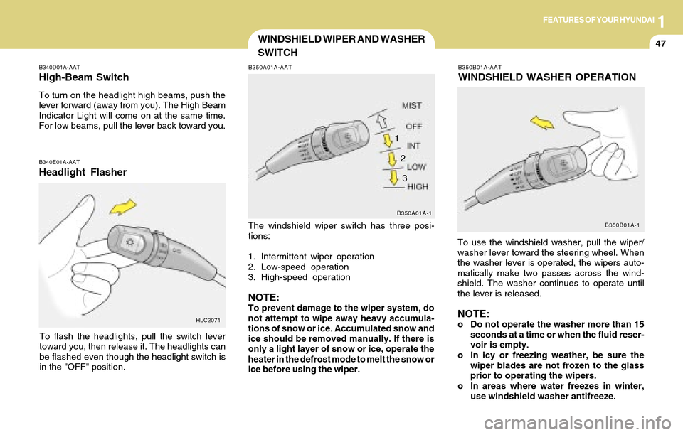 Hyundai Accent 2004 Workshop Manual 1FEATURES OF YOUR HYUNDAI
47WINDSHIELD WIPER AND WASHER
SWITCH
B340E01A-AAT
Headlight Flasher
To flash the headlights, pull the switch lever
toward you, then release it. The headlights can
be flashed Hyundai Accent 2004 Workshop Manual 1FEATURES OF YOUR HYUNDAI
47WINDSHIELD WIPER AND WASHER
SWITCH
B340E01A-AAT
Headlight Flasher
To flash the headlights, pull the switch lever
toward you, then release it. The headlights can
be flashed
