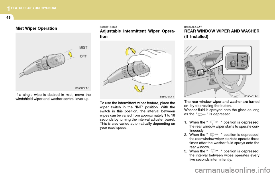 Hyundai Accent 2004 Workshop Manual 1FEATURES OF YOUR HYUNDAI
48
B390A02A-AAT
REAR WINDOW WIPER AND WASHER
(If Installed)
B390A01A-1
The rear window wiper and washer are turned
on  by depressing the button.
Washer fluid is sprayed onto 