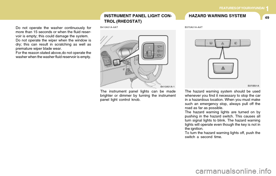 Hyundai Accent 2004  Owners Manual 1FEATURES OF YOUR HYUNDAI
49HAZARD WARNING SYSTEMINSTRUMENT PANEL LIGHT CON-
TROL (RHEOSTAT)
B370A01A-AAT
The hazard warning system should be used
whenever you find it necessary to stop the car
in a h