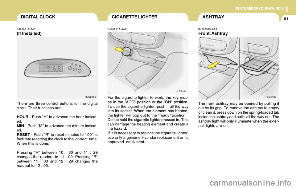 Hyundai Accent 2004 Repair Manual 1FEATURES OF YOUR HYUNDAI
51ASHTRAYCIGARETTE LIGHTERDIGITAL CLOCK
B420A01A-AAT
For the cigarette lighter to work, the key must
be in the "ACC" position or the "ON" position.
To use the cigarette light Hyundai Accent 2004 Repair Manual 1FEATURES OF YOUR HYUNDAI
51ASHTRAYCIGARETTE LIGHTERDIGITAL CLOCK
B420A01A-AAT
For the cigarette lighter to work, the key must
be in the "ACC" position or the "ON" position.
To use the cigarette light