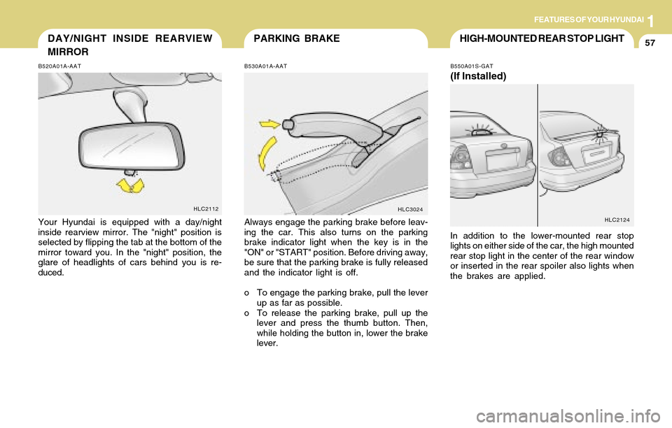 Hyundai Accent 2004  Owners Manual 1FEATURES OF YOUR HYUNDAI
57PARKING BRAKEDAY/NIGHT INSIDE REARVIEW
MIRROR
B520A01A-AAT
Your Hyundai is equipped with a day/night
inside rearview mirror. The "night" position is
selected by flipping th