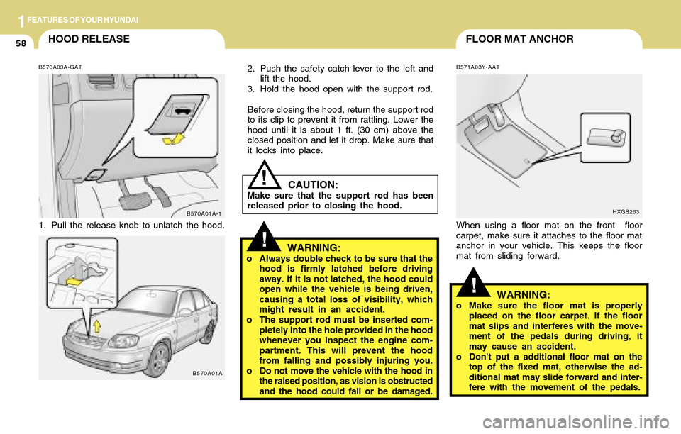 Hyundai Accent 2004 Repair Manual 1FEATURES OF YOUR HYUNDAI
58FLOOR MAT ANCHORHOOD RELEASE
!
!
CAUTION:Make sure that the support rod has been
released prior to closing the hood.
!
WARNING:o Always double check to be sure that the
hoo Hyundai Accent 2004 Repair Manual 1FEATURES OF YOUR HYUNDAI
58FLOOR MAT ANCHORHOOD RELEASE
!
!
CAUTION:Make sure that the support rod has been
released prior to closing the hood.
!
WARNING:o Always double check to be sure that the
hoo