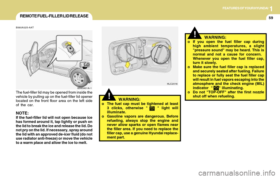 Hyundai Accent 2004  Owners Manual 1FEATURES OF YOUR HYUNDAI
59
B560A02S-AAT
B560A01A-1
The fuel-filler lid may be opened from inside the
vehicle by pulling up on the fuel-filler lid opener
located on the front floor area on the left s