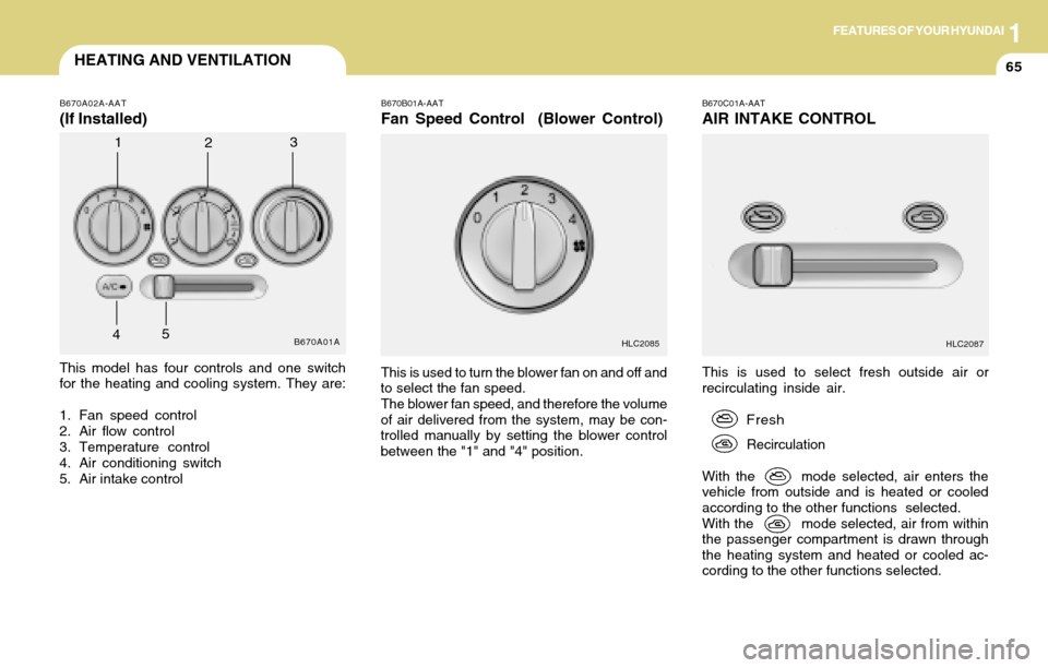 Hyundai Accent 2004 Manual PDF 1FEATURES OF YOUR HYUNDAI
65HEATING AND VENTILATION
This is used to select fresh outside air or
recirculating inside air.
Fresh
Recirculation
With the mode selected, air enters the
vehicle from Hyundai Accent 2004 Manual PDF 1FEATURES OF YOUR HYUNDAI
65HEATING AND VENTILATION
This is used to select fresh outside air or
recirculating inside air.
Fresh
Recirculation
With the mode selected, air enters the
vehicle from