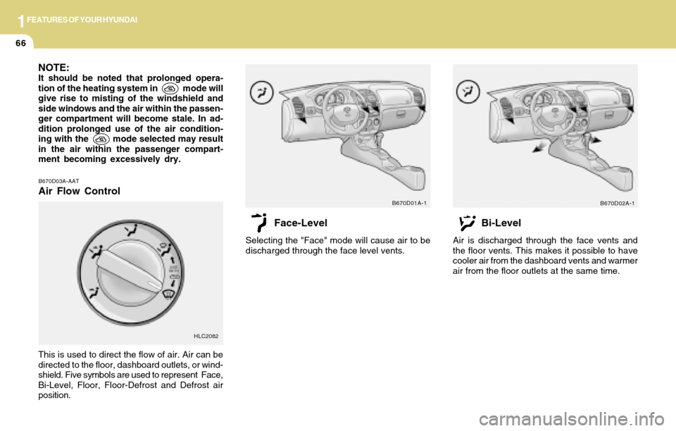 Hyundai Accent 2004  Owners Manual 1FEATURES OF YOUR HYUNDAI
66
NOTE:It should be noted that prolonged opera-
tion of the heating system in            mode will
give rise to misting of the windshield and
side windows and the air within