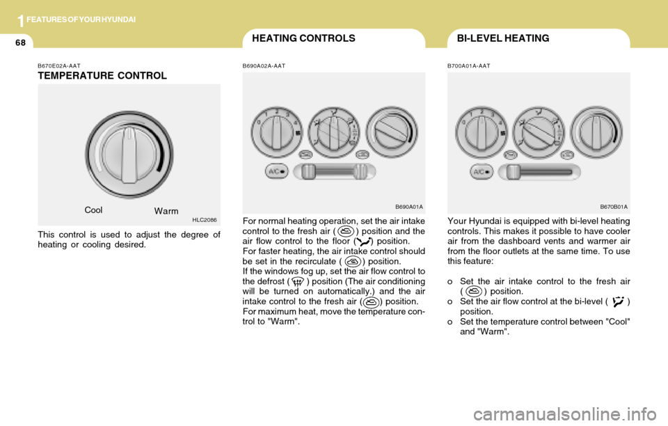 Hyundai Accent 2004  Owners Manual 1FEATURES OF YOUR HYUNDAI
68BI-LEVEL HEATINGHEATING CONTROLS
B690A02A-AAT B670E02A-AAT
TEMPERATURE CONTROL
Cool
Warm
This control is used to adjust the degree of
heating or cooling desired.HLC2086For 