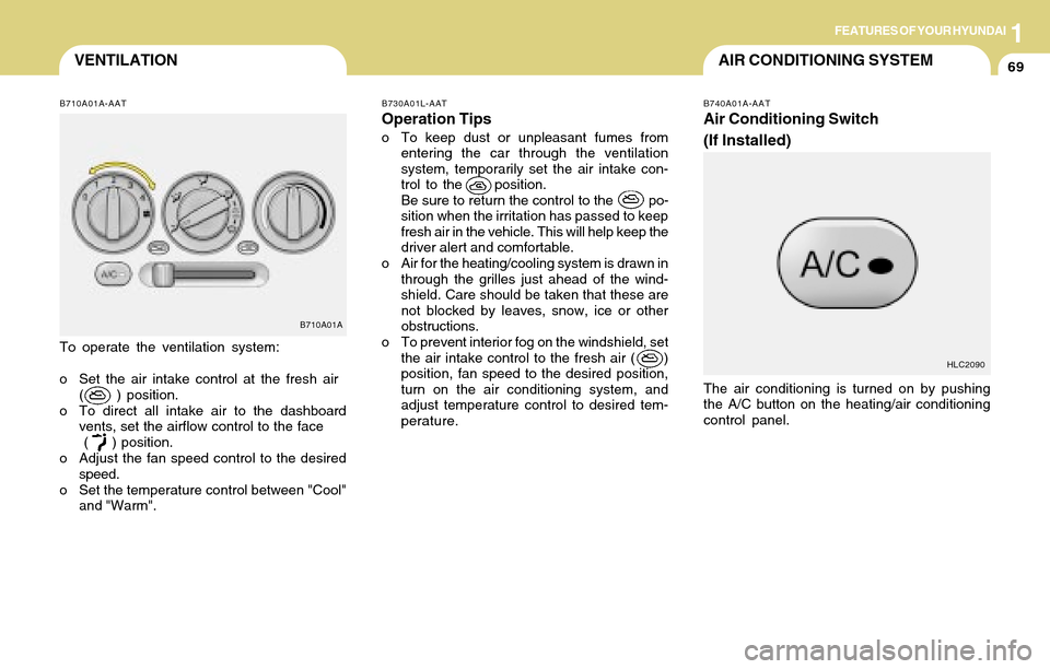 Hyundai Accent 2004  Owners Manual 1FEATURES OF YOUR HYUNDAI
69VENTILATION
B730A01L-AAT
Operation Tips
o To keep dust or unpleasant fumes from
entering the car through the ventilation
system, temporarily set the air intake con-
trol to