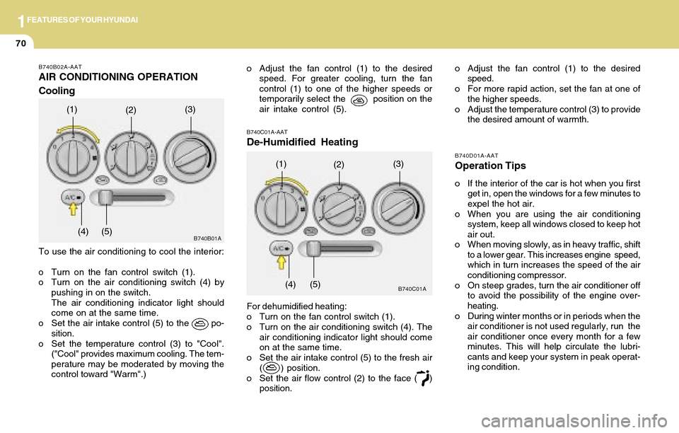 Hyundai Accent 2004 Manual Online 1FEATURES OF YOUR HYUNDAI
70
B740B02A-AAT
AIR CONDITIONING OPERATION
Cooling
To use the air conditioning to cool the interior:
o Turn on the fan control switch (1).
o Turn on the air conditioning swit Hyundai Accent 2004 Manual Online 1FEATURES OF YOUR HYUNDAI
70
B740B02A-AAT
AIR CONDITIONING OPERATION
Cooling
To use the air conditioning to cool the interior:
o Turn on the fan control switch (1).
o Turn on the air conditioning swit