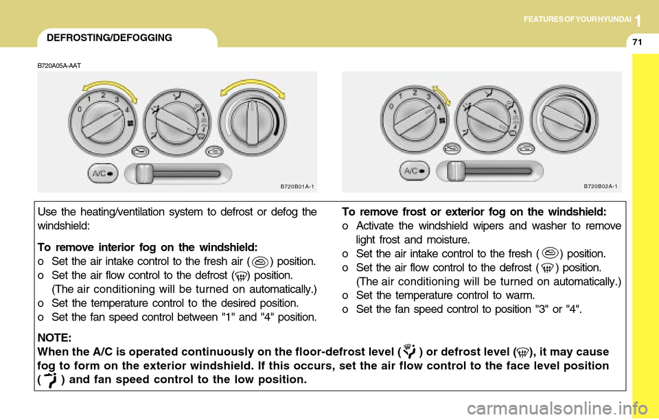 Hyundai Accent 2004 Manual Online 1FEATURES OF YOUR HYUNDAI
71DEFROSTING/DEFOGGING
NOTE:
When the A/C is operated continuously on the floor-defrost level ( ) or defrost level ( ), it may cause
fog to form on the exterior winds Hyundai Accent 2004 Manual Online 1FEATURES OF YOUR HYUNDAI
71DEFROSTING/DEFOGGING
NOTE:
When the A/C is operated continuously on the floor-defrost level ( ) or defrost level ( ), it may cause
fog to form on the exterior winds