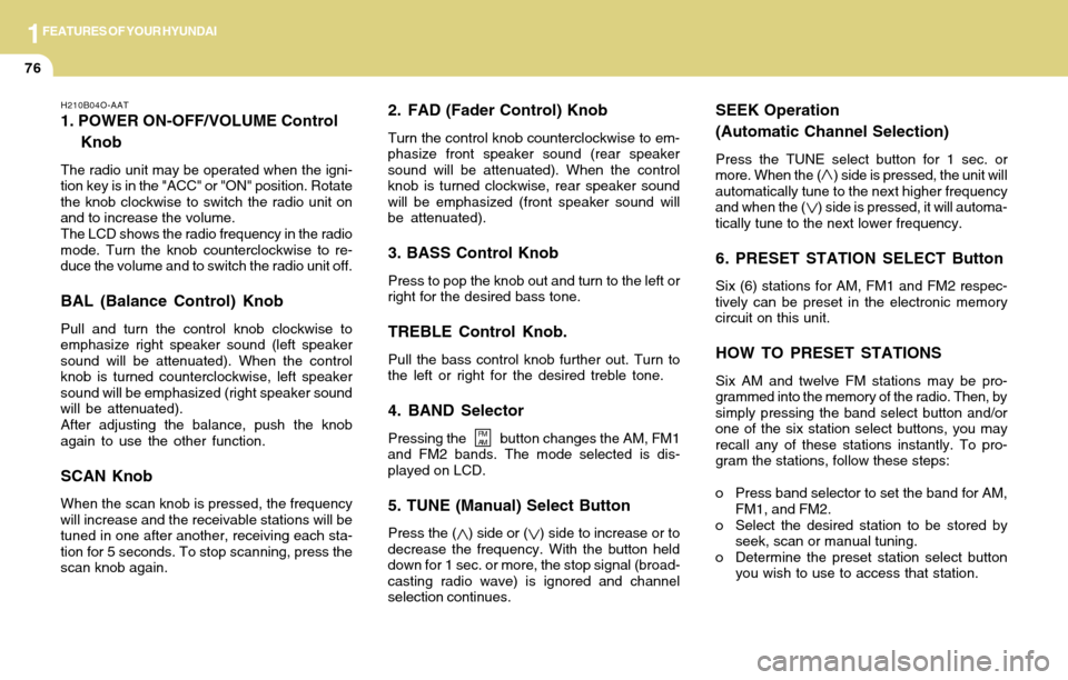 Hyundai Accent 2004  Owners Manual 1FEATURES OF YOUR HYUNDAI
76
2. FAD (Fader Control) Knob
Turn the control knob counterclockwise to em-
phasize front speaker sound (rear speaker
sound will be attenuated). When the control
knob is tur