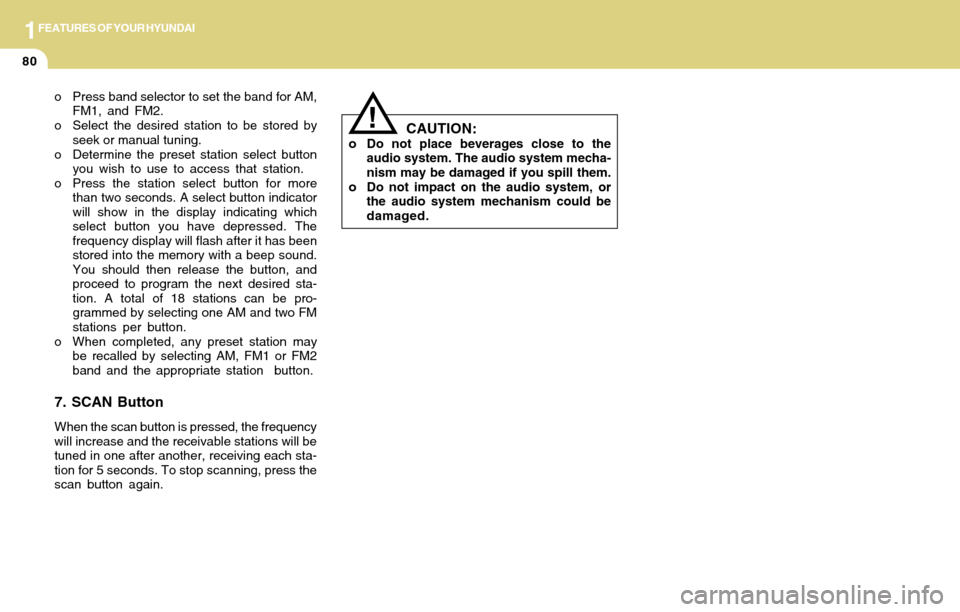 Hyundai Accent 2004  Owners Manual 1FEATURES OF YOUR HYUNDAI
80
o Press band selector to set the band for AM,
FM1, and FM2.
o Select the desired station to be stored by
seek or manual tuning.
o Determine the preset station select butto