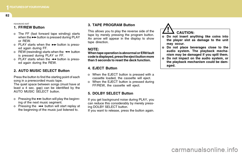 Hyundai Accent 2004 Owners Manual 1FEATURES OF YOUR HYUNDAI
82
H240A03O-AAT
1. FF/REW Button
o The FF (fast forward tape winding) starts
when the button is pressed during PLAY
or REW.
o PLAY starts when the button is press Hyundai Accent 2004 Owners Manual 1FEATURES OF YOUR HYUNDAI
82
H240A03O-AAT
1. FF/REW Button
o The FF (fast forward tape winding) starts
when the button is pressed during PLAY
or REW.
o PLAY starts when the button is press