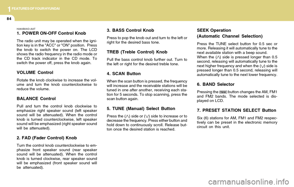 Hyundai Accent 2004  Owners Manual 1FEATURES OF YOUR HYUNDAI
84
3. BASS Control Knob
Press to pop the knob out and turn to the left or
right for the desired bass tone.
TREB (Treble Control) Knob
Pull the bass control knob further out. 