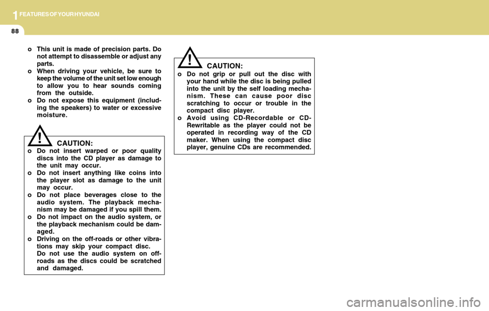 Hyundai Accent 2004 Owners Manual 1FEATURES OF YOUR HYUNDAI
88
o This unit is made of precision parts. Do
not attempt to disassemble or adjust any
parts.
o When driving your vehicle, be sure to
keep the volume of the unit set low enou Hyundai Accent 2004 Owners Manual 1FEATURES OF YOUR HYUNDAI
88
o This unit is made of precision parts. Do
not attempt to disassemble or adjust any
parts.
o When driving your vehicle, be sure to
keep the volume of the unit set low enou