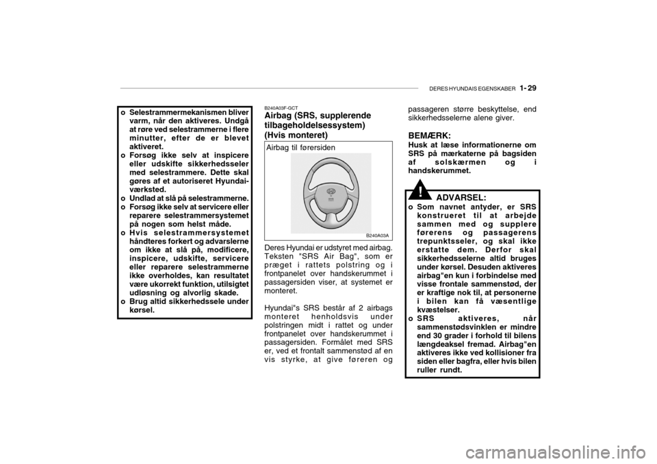 Hyundai Accent 2004 Instruktionsbog (in Danish) DERES HYUNDAIS EGENSKABER 1- 29
Airbag til førersiden
B240A03F-GCT Airbag (SRS, supplerende tilbageholdelsessystem)(Hvis monteret)
Deres Hyundai er udstyret med airbag. Teksten "SRS Air Bag", som e Hyundai Accent 2004 Instruktionsbog (in Danish) DERES HYUNDAIS EGENSKABER 1- 29
Airbag til førersiden
B240A03F-GCT Airbag (SRS, supplerende tilbageholdelsessystem)(Hvis monteret)
Deres Hyundai er udstyret med airbag. Teksten "SRS Air Bag", som e