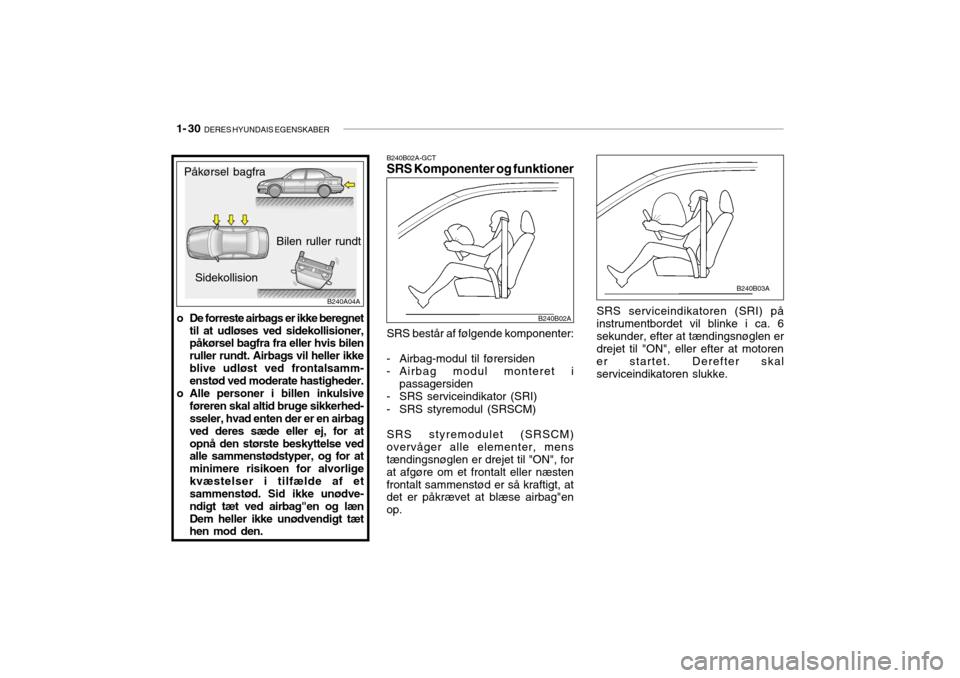 Hyundai Accent 2004  Instruktionsbog (in Danish) 1- 30  DERES HYUNDAIS EGENSKABER
SRS serviceindikatoren (SRI) på instrumentbordet vil blinke i ca. 6sekunder, efter at tændingsnøglen er drejet til "ON", eller efter at motoren er startet. Derefter