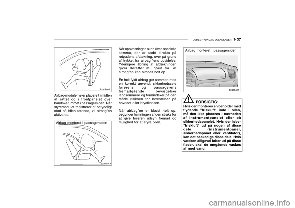 Hyundai Accent 2004  Instruktionsbog (in Danish) DERES HYUNDAIS EGENSKABER   1- 37
Når opblæsningen sker, rives specielle sømme, der er støbt direkte på retpudens afdækning, over på grundaf trykket fra airbag "ens udvidelse. Yderligere åbnin