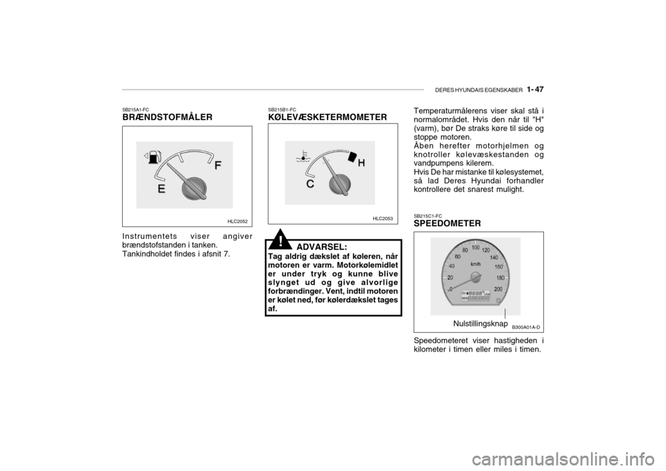 Hyundai Accent 2004  Instruktionsbog (in Danish) DERES HYUNDAIS EGENSKABER   1- 47
SB215A1-FC BRÆNDSTOFMÅLER Instrumentets viser angiver brændstofstanden i tanken. Tankindholdet findes i afsnit 7. SB215B1-FC KØLEVÆSKETERMOMETER
!ADVARSEL:
Tag a
