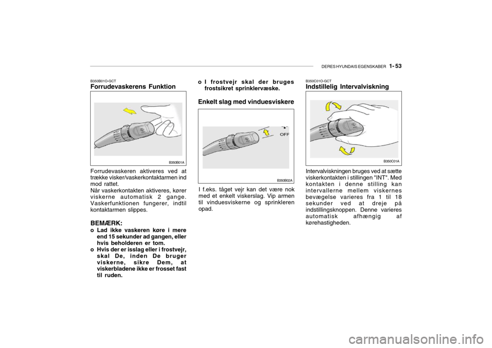 Hyundai Accent 2004 Instruktionsbog (in Danish) DERES HYUNDAIS EGENSKABER 1- 53
B350B01O-GCT Forrudevaskerens Funktion Forrudevaskeren aktiveres ved at
trække visker/vaskerkontaktarmen ind mod rattet.
Når vaskerkontakten aktiveres, kører
viske Hyundai Accent 2004 Instruktionsbog (in Danish) DERES HYUNDAIS EGENSKABER 1- 53
B350B01O-GCT Forrudevaskerens Funktion Forrudevaskeren aktiveres ved at
trække visker/vaskerkontaktarmen ind mod rattet.
Når vaskerkontakten aktiveres, kører
viske
