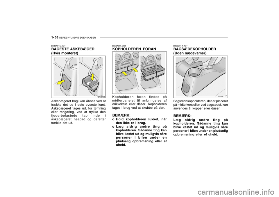Hyundai Accent 2004 Instruktionsbog (in Danish) 1- 58 DERES HYUNDAIS EGENSKABER
B450B01A-ACT BAGSÆDEKOPHOLDER
(Uden sædevamer) Bagsædekopholderen, der er placeret på midterkonsollen ved bagsædet, kananvendes til kopper eller dåser. BEMÆRK: Hyundai Accent 2004 Instruktionsbog (in Danish) 1- 58 DERES HYUNDAIS EGENSKABER
B450B01A-ACT BAGSÆDEKOPHOLDER
(Uden sædevamer) Bagsædekopholderen, der er placeret på midterkonsollen ved bagsædet, kananvendes til kopper eller dåser. BEMÆRK: