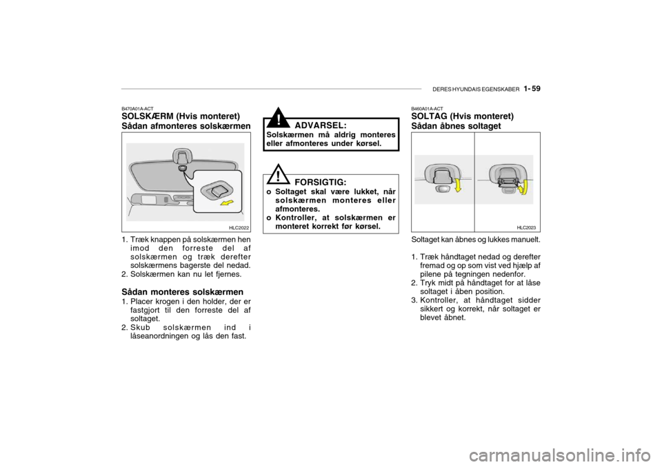 Hyundai Accent 2004 Instruktionsbog (in Danish) DERES HYUNDAIS EGENSKABER 1- 59
HLC2022
B470A01A-ACT SOLSKÆRM (Hvis monteret) Sådan afmonteres solskærmen
1. Træk knappen på solskærmen hen imod den forreste del af solskærmen og træk dereft Hyundai Accent 2004 Instruktionsbog (in Danish) DERES HYUNDAIS EGENSKABER 1- 59
HLC2022
B470A01A-ACT SOLSKÆRM (Hvis monteret) Sådan afmonteres solskærmen
1. Træk knappen på solskærmen hen imod den forreste del af solskærmen og træk dereft