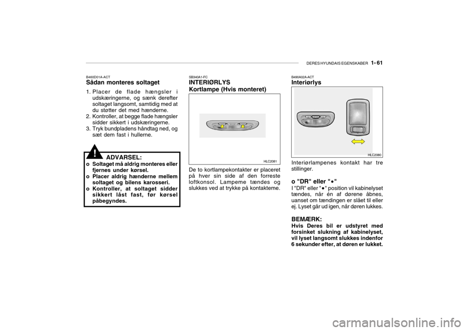 Hyundai Accent 2004 Instruktionsbog (in Danish) DERES HYUNDAIS EGENSKABER 1- 61
B460D01A-ACT Sådan monteres soltaget
1. Placer de flade hængsler i udskæringerne, og sænk dereftersoltaget langsomt, samtidig med at du støtter det med hænderne Hyundai Accent 2004 Instruktionsbog (in Danish) DERES HYUNDAIS EGENSKABER 1- 61
B460D01A-ACT Sådan monteres soltaget
1. Placer de flade hængsler i udskæringerne, og sænk dereftersoltaget langsomt, samtidig med at du støtter det med hænderne