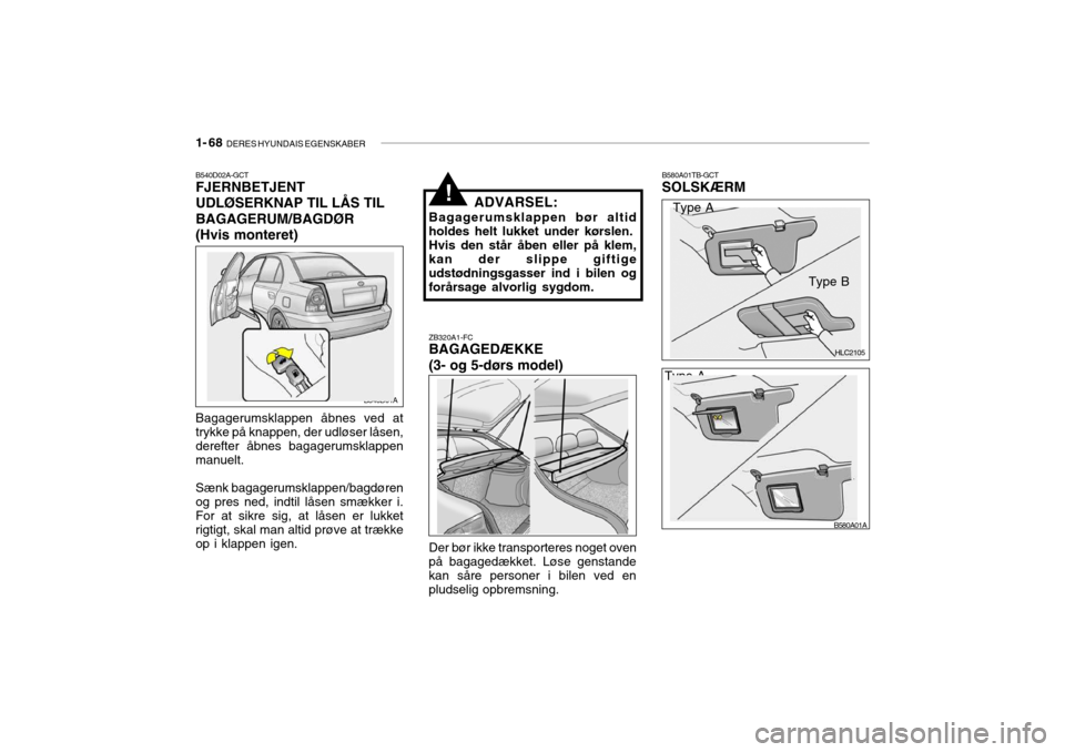 Hyundai Accent 2004 Instruktionsbog (in Danish) 1- 68 DERES HYUNDAIS EGENSKABER
B580A01TB-GCT SOLSKÆRM
HLC2105
B580A01A
Type A
Type B
Type A Type B
ZB320A1-FC BAGAGEDÆKKE (3- og 5-dørs model)
B650A01A
Der bør ikke transporteres noget oven på Hyundai Accent 2004 Instruktionsbog (in Danish) 1- 68 DERES HYUNDAIS EGENSKABER
B580A01TB-GCT SOLSKÆRM
HLC2105
B580A01A
Type A
Type B
Type A Type B
ZB320A1-FC BAGAGEDÆKKE (3- og 5-dørs model)
B650A01A
Der bør ikke transporteres noget oven på
