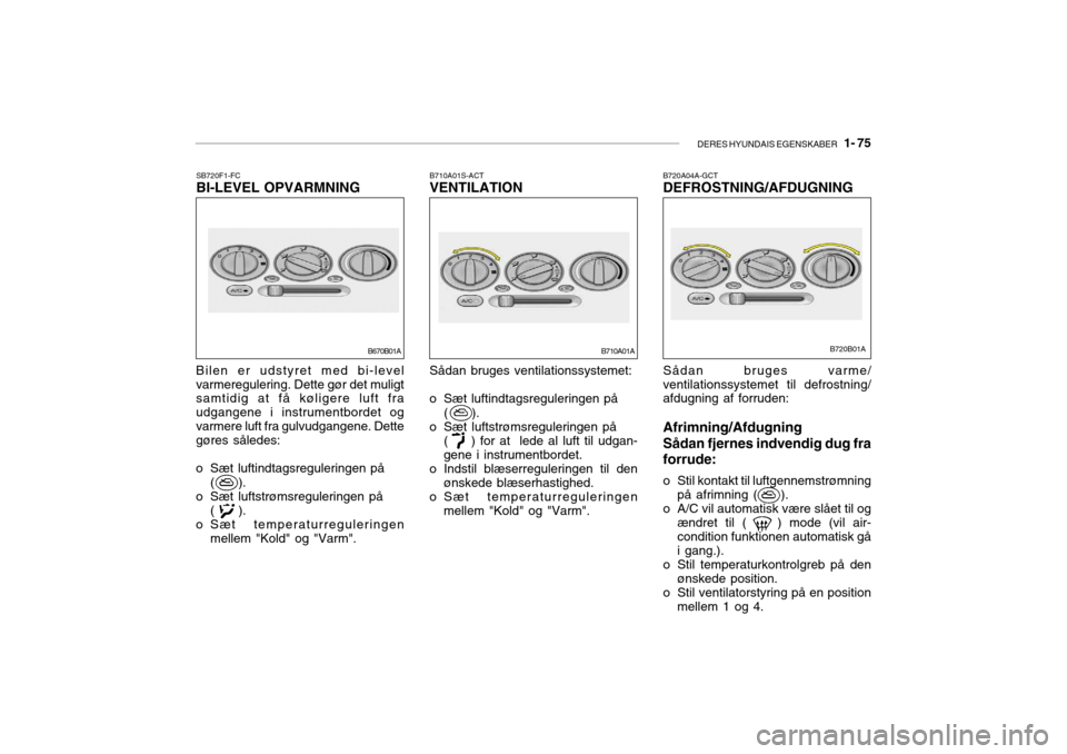 Hyundai Accent 2004  Instruktionsbog (in Danish) DERES HYUNDAIS EGENSKABER   1- 75
Sådan bruges varme/ ventilationssystemet til defrostning/ afdugning af forruden: Afrimning/Afdugning Sådan fjernes indvendig dug fra forrude: 
o Stil kontakt til lu