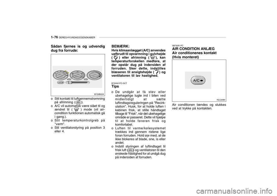 Hyundai Accent 2004  Instruktionsbog (in Danish) 1- 76  DERES HYUNDAIS EGENSKABER
B730A01FC-GCT Tips
o De undgår at få støv eller ubehagelige lugte ind i bilen ved midlertidigt at sætte luftindtagsreguleringen på "Recirk- ulation". Husk, for at