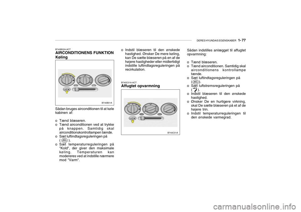 Hyundai Accent 2004  Instruktionsbog (in Danish) DERES HYUNDAIS EGENSKABER   1- 77
B740B02A-ACT AIRCONDITIONENS FUNKTION Køling
Sådan bruges airconditionen til at køle kabinen af:
o Tænd blæseren. 
o Tænd airconditionen ved at trykke på knapp
