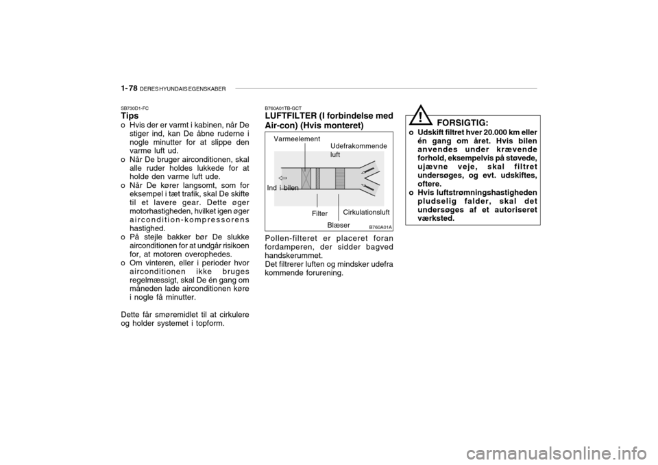 Hyundai Accent 2004  Instruktionsbog (in Danish) 1- 78  DERES HYUNDAIS EGENSKABER
SB730D1-FC Tips
o Hvis der er varmt i kabinen, når De stiger ind, kan De åbne ruderne i nogle minutter for at slippe den varme luft ud.
o Når De bruger aircondition