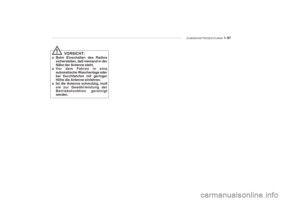 Hyundai Accent 2004  Betriebsanleitung (in German) ELGENSCHAFTEN DES HYUNDAI  1- 97
VORSICHT:
o Beim Einschalten des Radios sicherstellen, daß niemand in der Nähe der Antenne steht.
o Vor dem Fahren in eine automatische Waschanlage oderbei Durchfahr