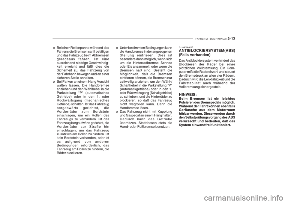 Hyundai Accent 2004  Betriebsanleitung (in German) FAHREN MIT DEM HYUNDAI  2- 13
o Unter bestimmten Bedingungen kann
die Handbremse in der angezogenen Stellung einfrieren. Dies istbesonders dann möglich, wenn sichum die Hinterradbremse Schnee oder Ei