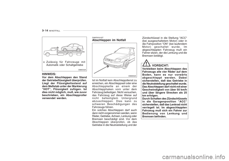 Hyundai Accent 2004  Betriebsanleitung (in German) 3- 14  IM NOTFALL
D080D02A
D080D02A-AST Abschleppen im Notfall
Ist im Notfall kein Abschleppdienst zu erreichen, ein Abschleppseil oder eineAbschleppkette an einem derAbschlepphaken vorn unter demFahr