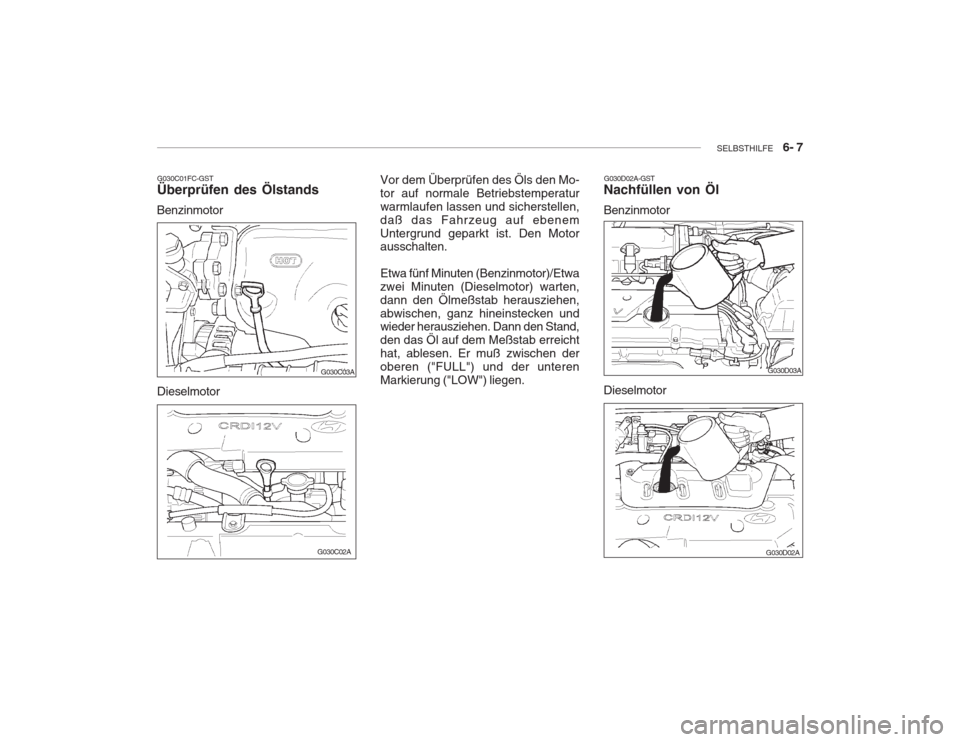 Hyundai Accent 2004 Betriebsanleitung (in German) SELBSTHILFE 6- 7
G030C01FC-GST Überprüfen des Ölstands
Benzinmotor G030D02A-GST
Nachfüllen von Öl Benzinmotor
Dieselmotor Vor dem Überprüfen des Öls den Mo- tor auf normale Betriebstemperat Hyundai Accent 2004 Betriebsanleitung (in German) SELBSTHILFE 6- 7
G030C01FC-GST Überprüfen des Ölstands
Benzinmotor G030D02A-GST
Nachfüllen von Öl Benzinmotor
Dieselmotor Vor dem Überprüfen des Öls den Mo- tor auf normale Betriebstemperat