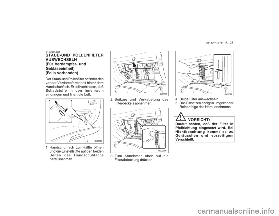 Hyundai Accent 2004 Betriebsanleitung (in German) SELBSTHILFE 6- 25
G145A01A-GST STAUB-UND POLLENFILTER AUSWECHSELN(Für Verdampfer- und Gebläseeinheit) (Falls vorhanden) Der Staub-und Pollenfilter befindet sich vor der Verdampfereinheit hinter d Hyundai Accent 2004 Betriebsanleitung (in German) SELBSTHILFE 6- 25
G145A01A-GST STAUB-UND POLLENFILTER AUSWECHSELN(Für Verdampfer- und Gebläseeinheit) (Falls vorhanden) Der Staub-und Pollenfilter befindet sich vor der Verdampfereinheit hinter d