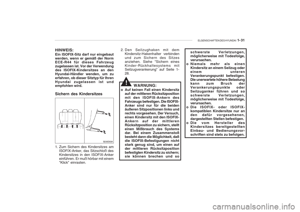Hyundai Accent 2004  Betriebsanleitung (in German) ELGENSCHAFTEN DES HYUNDAI  1- 31
B230D03A
HINWEIS: Ein ISOFIX-Sitz darf nur eingebaut werden, wenn er gemäß der Norm ECE-R44 für dieses Fahrzeug zugelassen ist. Vor der Verwendungdes ISOFIX-Kinders