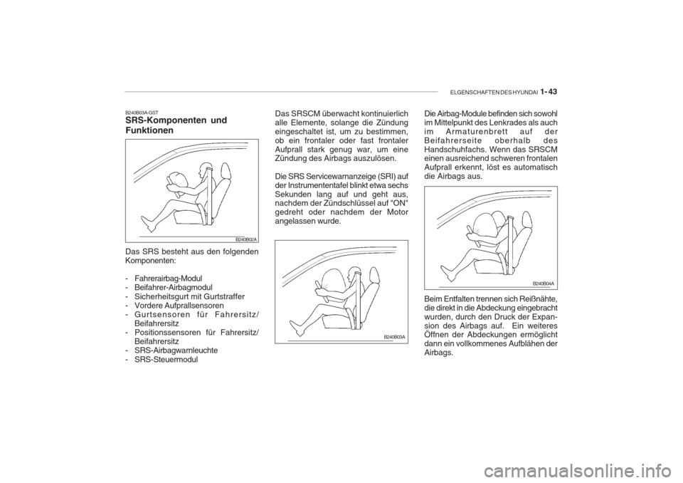 Hyundai Accent 2004  Betriebsanleitung (in German) ELGENSCHAFTEN DES HYUNDAI  1- 43
B240B03A-GST SRS-Komponenten und Funktionen
Das SRS besteht aus den folgenden Komponenten: 
- Fahrerairbag-Modul 
- Beifahrer-Airbagmodul 
- Sicherheitsgurt mit Gurtst