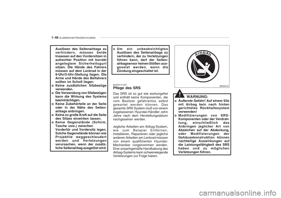 Hyundai Accent 2004  Betriebsanleitung (in German) 1- 46  ELGENSCHAFTEN DES HYUNDAI
WARNUNG:
o Äußerste Gefahr! Auf einem Sitz mit Airbag kein nach hinten gerichtetes Rückhaltesystem verwenden!
o Modifizierungen von SRS- Komponenten oder der Verdra