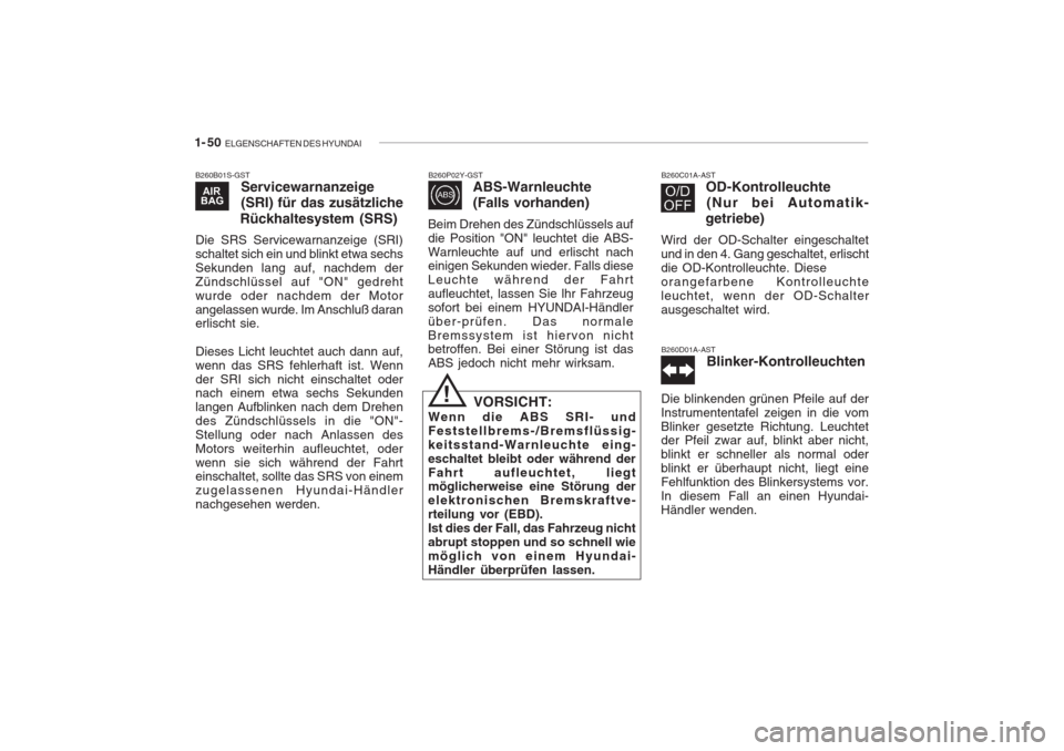 Hyundai Accent 2004  Betriebsanleitung (in German) 1- 50  ELGENSCHAFTEN DES HYUNDAI
B260B01S-GST
Servicewarnanzeige (SRI) für das zusätzliche
Rückhaltesystem (SRS)
Die SRS Servicewarnanzeige (SRI) schaltet sich ein und blinkt etwa sechsSekunden lan