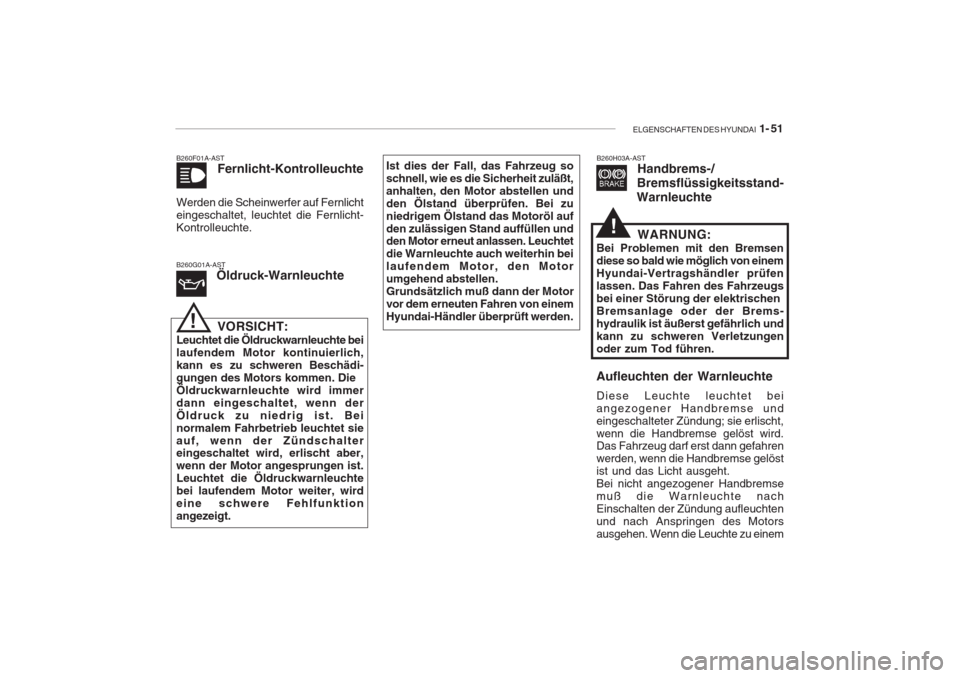 Hyundai Accent 2004  Betriebsanleitung (in German) ELGENSCHAFTEN DES HYUNDAI  1- 51
B260F01A-AST
Fernlicht-Kontrolleuchte
Werden die Scheinwerfer auf Fernlicht eingeschaltet, leuchtet die Fernlicht-Kontrolleuchte. B260G01A-AST Öldruck-Warnleuchte
!VO