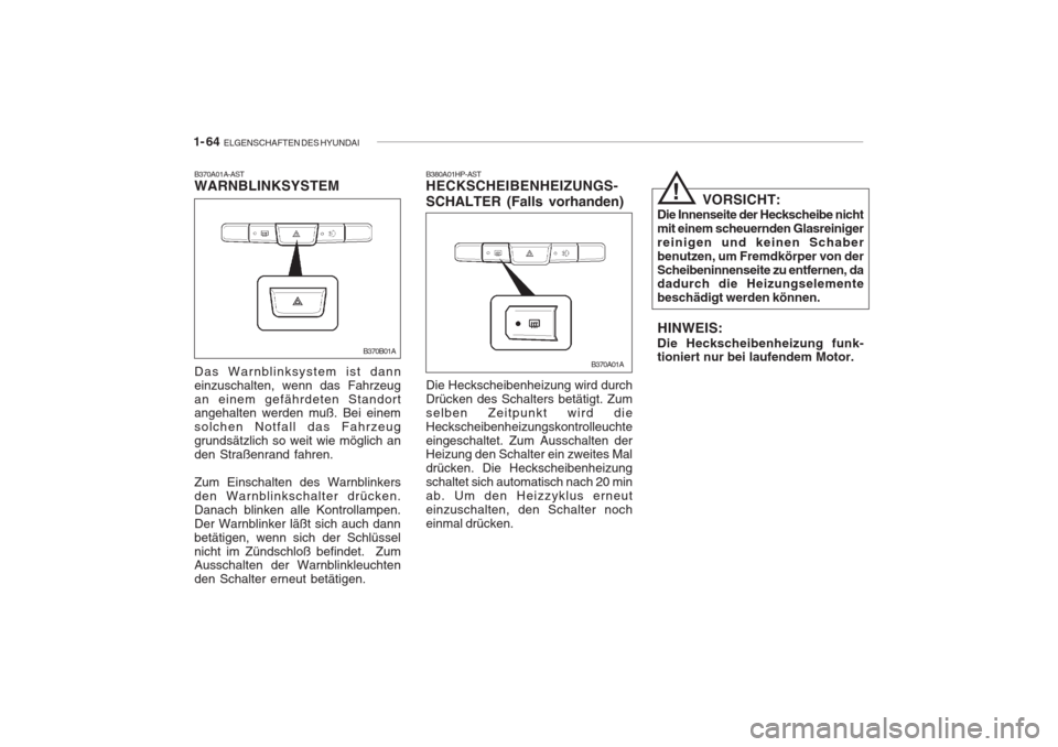 Hyundai Accent 2004  Betriebsanleitung (in German) 1- 64  ELGENSCHAFTEN DES HYUNDAI
B380A01HP-AST HECKSCHEIBENHEIZUNGS- SCHALTER (Falls vorhanden) Die Heckscheibenheizung wird durch Drücken des Schalters betätigt. Zumselben Zeitpunkt wird dieHecksch