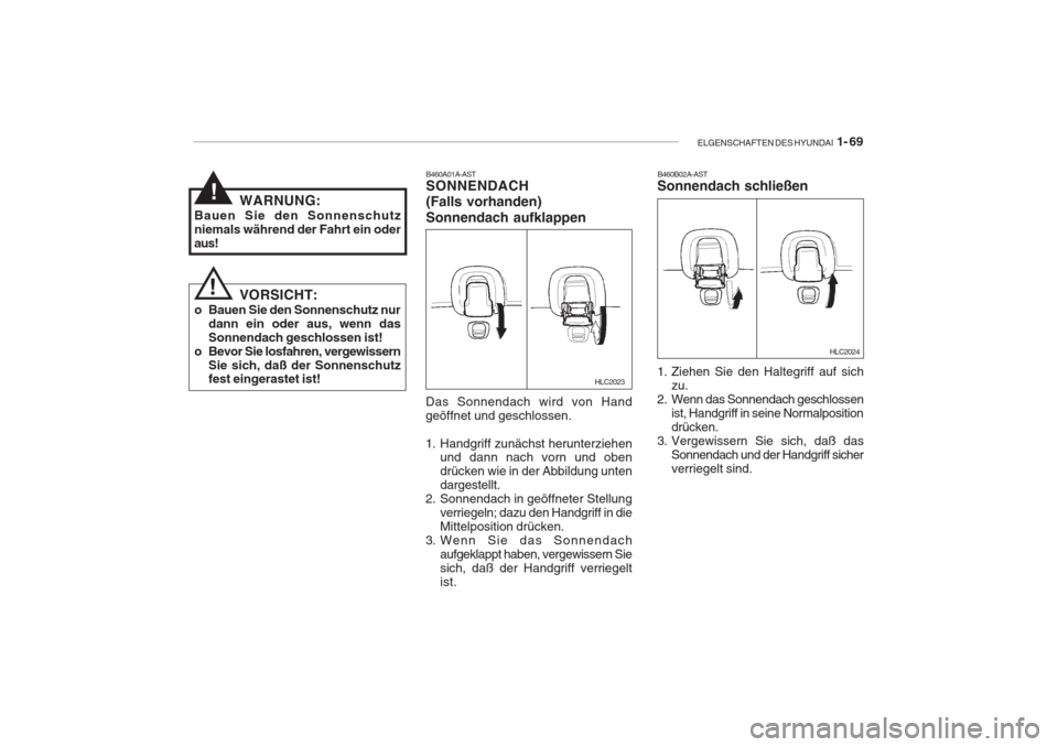 Hyundai Accent 2004  Betriebsanleitung (in German) ELGENSCHAFTEN DES HYUNDAI  1- 69
!
! WARNUNG:
Bauen Sie den Sonnenschutz niemals während der Fahrt ein oderaus!
VORSICHT:
o Bauen Sie den Sonnenschutz nur dann ein oder aus, wenn dasSonnendach geschl