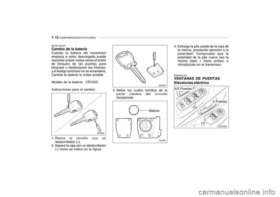 Hyundai Accent 2004  Manual del propietario (in Spanish) 1- 12  COMPONENTES DE SU HYUNDAI
HLC055
Batería
B070E01TB-GYT Cambio de la batería Cuando la batería del transmisor
empieza a estar descargada puede necesitar pulsar varias veces el botón de bloqu