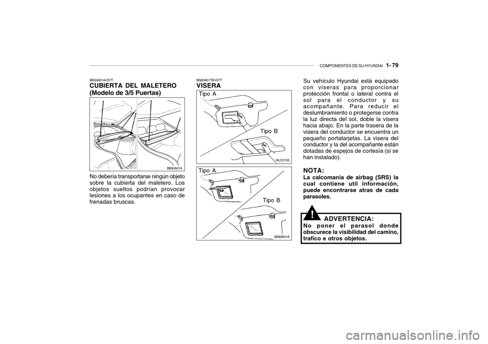 Hyundai Accent 2004  Manual del propietario (in Spanish) COMPONENTES DE SU HYUNDAI   1- 79
B650A01A-GYT CUBIERTA DEL MALETERO (Modelo de 3/5 Puertas) No debería transportarse ningún objeto
sobre la cubierta del maletero. Los objetos sueltos podrían provo
