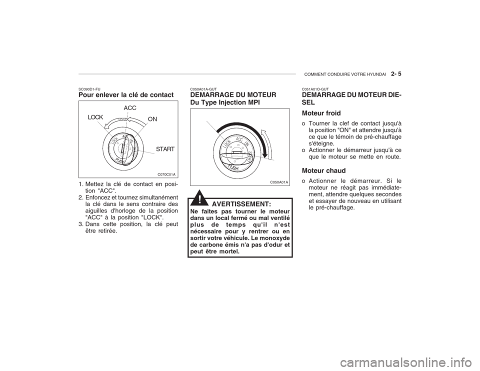 Hyundai Accent 2004  Manuel du propriétaire (in French) COMMENT CONDUIRE VOTRE HYUNDAI   2- 5
1. Mettez la clé de contact en posi-
tion "ACC".
2. Enfoncez et tournez simultanément la clé dans le sens contraire des aiguilles dhorloge de la position"ACC"