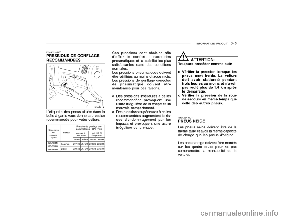 Hyundai Accent 2004  Manuel du propriétaire (in French) INFORMATIONS PRODUIT   8- 3
I030A03A-GVT PRESSIONS DE GONFLAGE RECOMMANDEES Létiquette des pneus située dans la boîte à gants vous donne la pression recommandée pour votre voiture. Ces pressions